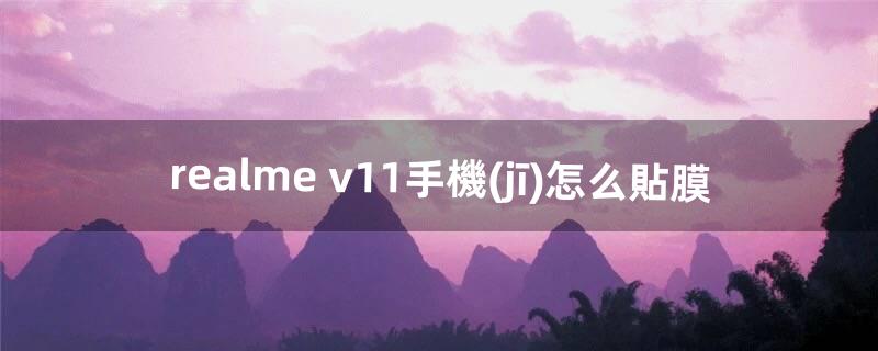 realme v11手機(jī)怎么貼膜（realmev15自帶的手機(jī)膜怎么撕)